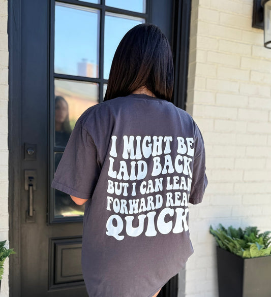 I might be laid back, but I can lean forward real quick tshirt